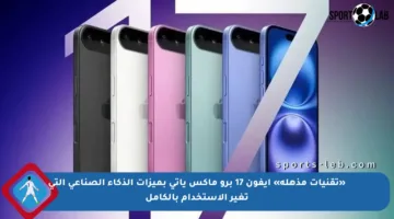 «تقنيات مذهلة» آيفون 17 برو ماكس يأتي بميزات الذكاء الصناعي التي تغير الاستخدام بالكامل